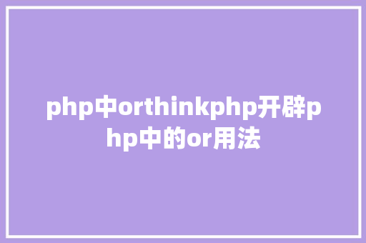 php中orthinkphp开辟php中的or用法