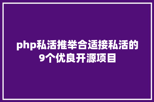 php私活推举合适接私活的9个优良开源项目