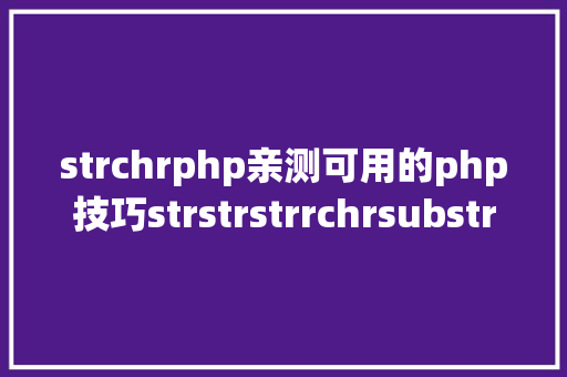 strchrphp亲测可用的php技巧strstrstrrchrsubstrstristr差别总结