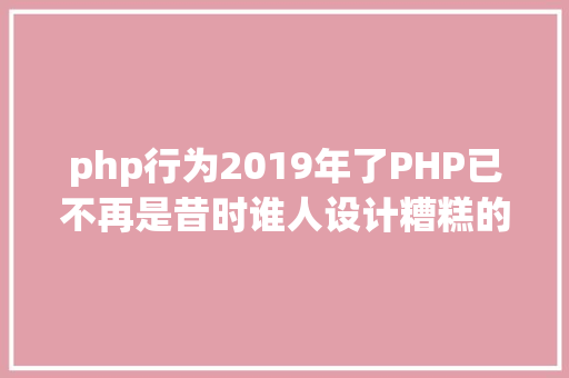 php行为2019年了PHP已不再是昔时谁人设计糟糕的说话 Node.js