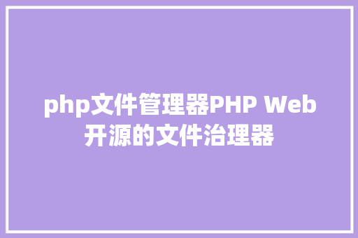 php文件管理器PHP Web开源的文件治理器 Python