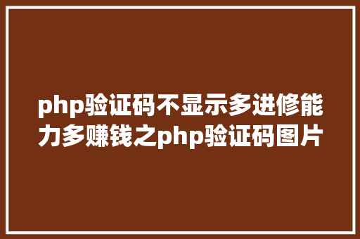 php验证码不显示多进修能力多赚钱之php验证码图片不显示