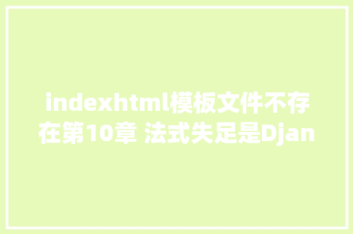 indexhtml模板文件不存在第10章 法式失足是Django的错照样你的错