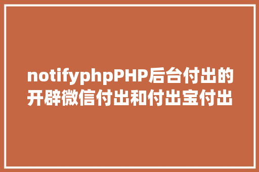 notifyphpPHP后台付出的开辟微信付出和付出宝付出 Ruby