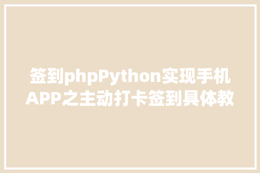 签到phpPython实现手机APP之主动打卡签到具体教程小白适合