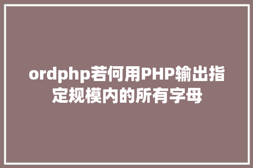 ordphp若何用PHP输出指定规模内的所有字母 GraphQL