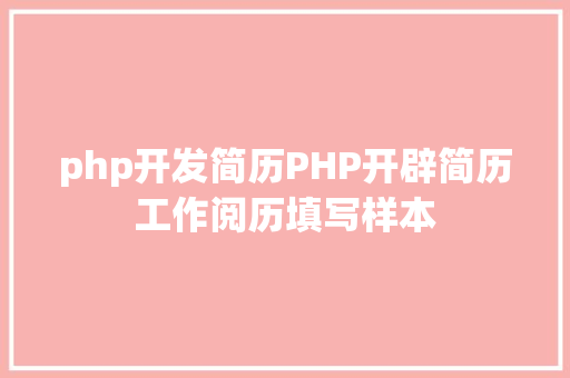 php开发简历PHP开辟简历工作阅历填写样本