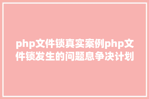 php文件锁真实案例php文件锁发生的问题息争决计划