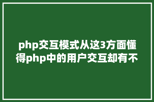 php交互模式从这3方面懂得php中的用户交互却有不少新手搞不清 CSS