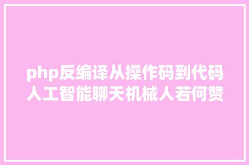 php反编译从操作码到代码人工智能聊天机械人若何赞助反编译