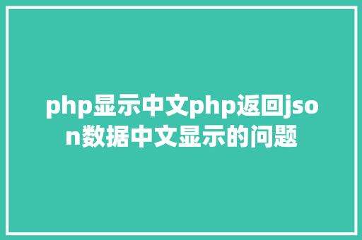 php显示中文php返回json数据中文显示的问题