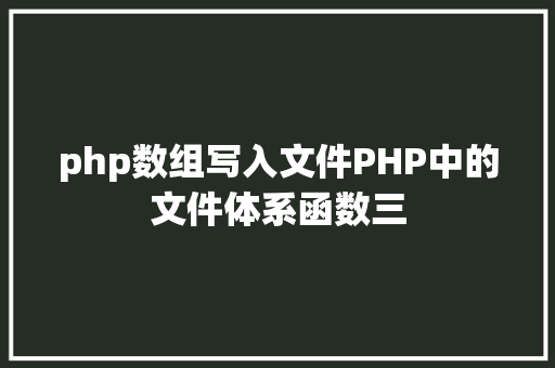 php数组写入文件PHP中的文件体系函数三 HTML