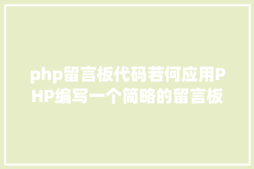 php留言板代码若何应用PHP编写一个简略的留言板 NoSQL