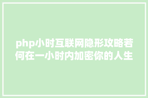 php小时互联网隐形攻略若何在一小时内加密你的人生