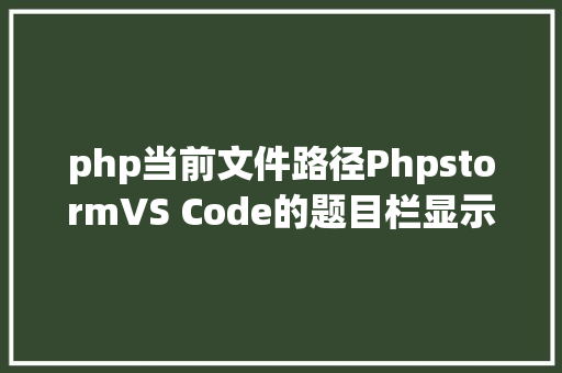 php当前文件路径PhpstormVS Code的题目栏显示打开的文件路径