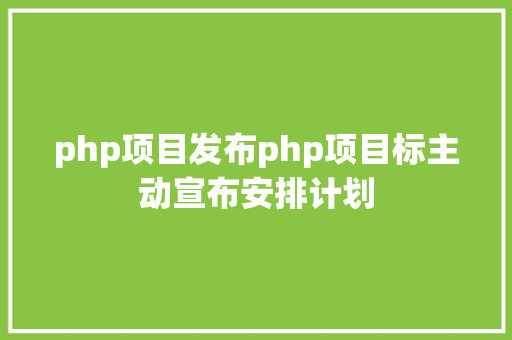 php项目发布php项目标主动宣布安排计划