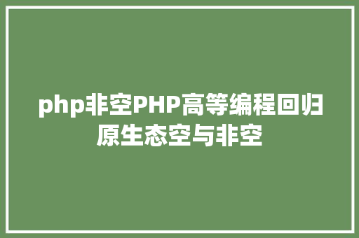 php非空PHP高等编程回归原生态空与非空