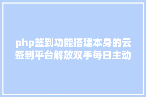 php签到功能搭建本身的云签到平台解放双手每日主动签到超具体