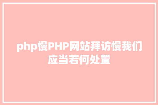 php慢PHP网站拜访慢我们应当若何处置