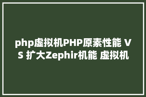 php虚拟机PHP原素性能 VS 扩大Zephir机能 虚拟机