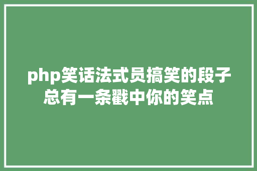 php笑话法式员搞笑的段子总有一条戳中你的笑点