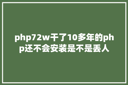 php72w干了10多年的php还不会安装是不是丢人