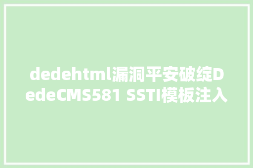 dedehtml漏洞平安破绽DedeCMS581 SSTI模板注入导致RCE Webpack