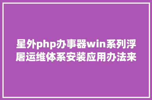 星外php办事器win系列浮屠运维体系安装应用办法来啦