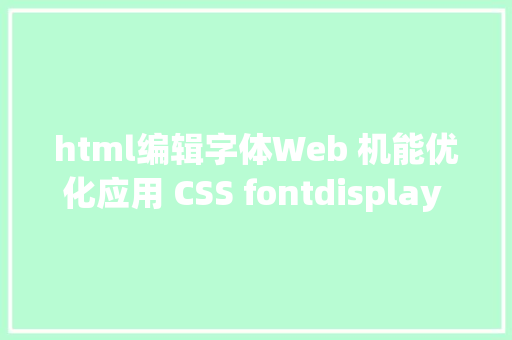 html编辑字体Web 机能优化应用 CSS fontdisplay 掌握字体加载和调换