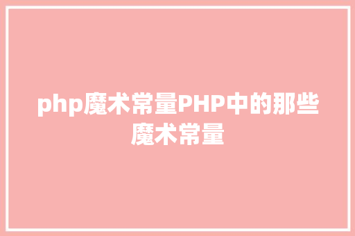 php魔术常量PHP中的那些魔术常量