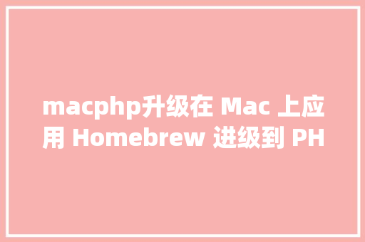 macphp升级在 Mac 上应用 Homebrew 进级到 PHP 82 PHP