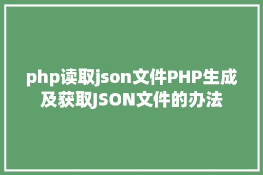 php读取json文件PHP生成及获取JSON文件的办法 NoSQL