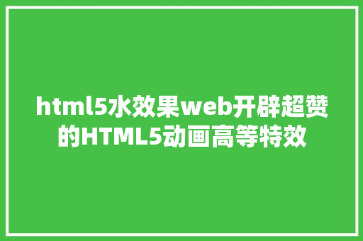 html5水效果web开辟超赞的HTML5动画高等特效