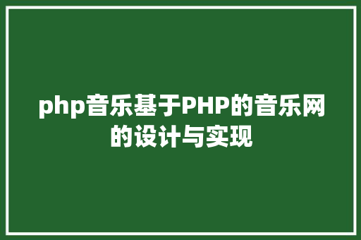 php音乐基于PHP的音乐网的设计与实现