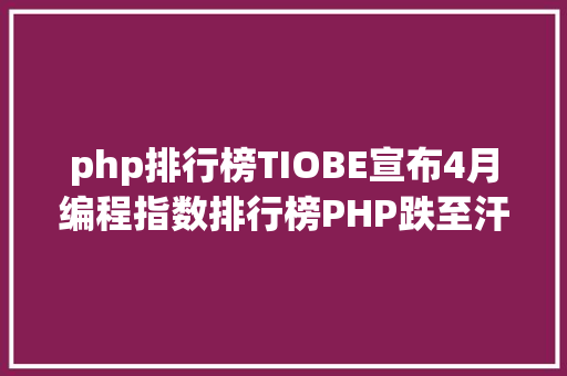 php排行榜TIOBE宣布4月编程指数排行榜PHP跌至汗青最低点 RESTful API