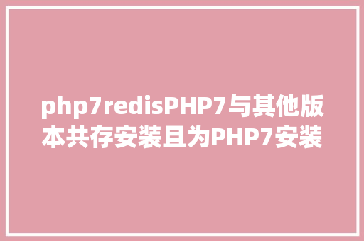 php7redisPHP7与其他版本共存安装且为PHP7安装redisevent扩大