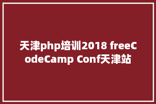 天津php培训2018 freeCodeCamp Conf天津站