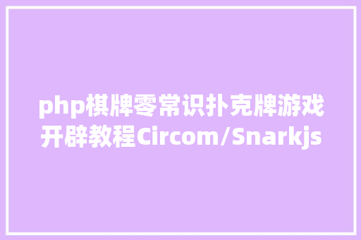 php棋牌零常识扑克牌游戏开辟教程Circom/Snarkjs