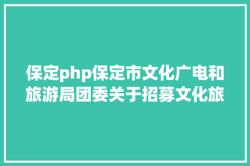 保定php保定市文化广电和旅游局团委关于招募文化旅游自愿者的通知布告 GraphQL