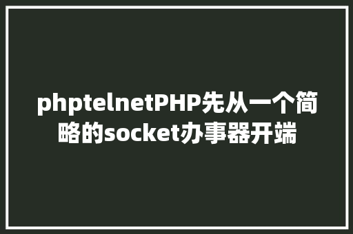 phptelnetPHP先从一个简略的socket办事器开端