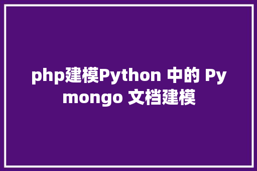 php建模Python 中的 Pymongo 文档建模