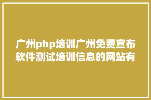 广州php培训广州免费宣布软件测试培训信息的网站有哪些