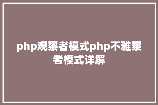 php观察者模式php不雅察者模式详解