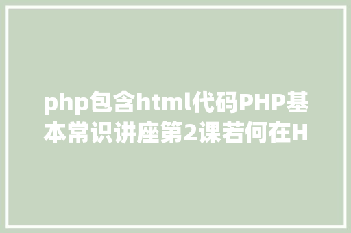 php包含html代码PHP基本常识讲座第2课若何在HTML页面中嵌入PHP代码