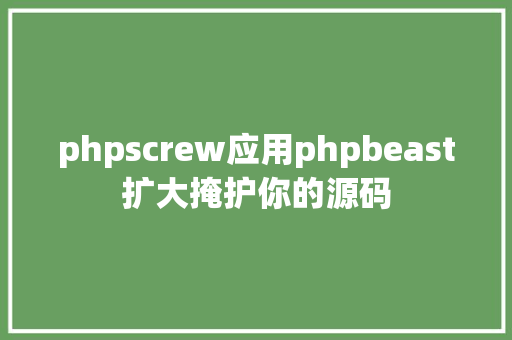 phpscrew应用phpbeast扩大掩护你的源码 jQuery