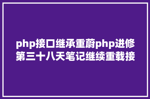 php接口继承重蔚php进修第三十八天笔记继续重载接口PHP重载 SQL