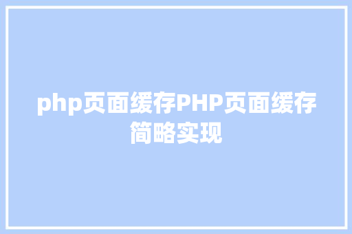 php页面缓存PHP页面缓存简略实现