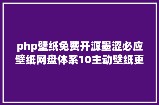 php壁纸免费开源墨涩必应壁纸网盘体系10主动壁纸更新免保护