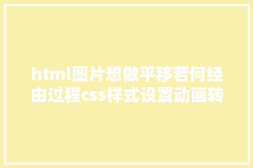 html图片想做平移若何经由过程css样式设置动画转换过渡等界面后果