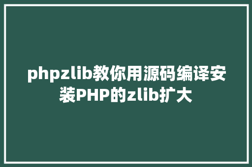 phpzlib教你用源码编译安装PHP的zlib扩大